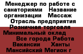 Менеджер по работе с санаториями › Название организации ­ Массаж 23 › Отрасль предприятия ­ Розничная торговля › Минимальный оклад ­ 60 000 - Все города Работа » Вакансии   . Ханты-Мансийский,Мегион г.